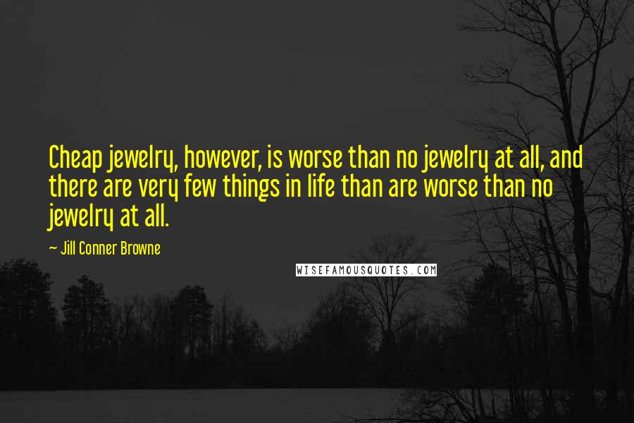 Jill Conner Browne Quotes: Cheap jewelry, however, is worse than no jewelry at all, and there are very few things in life than are worse than no jewelry at all.