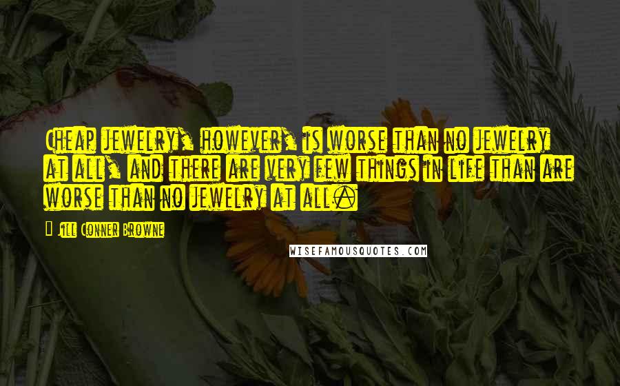Jill Conner Browne Quotes: Cheap jewelry, however, is worse than no jewelry at all, and there are very few things in life than are worse than no jewelry at all.