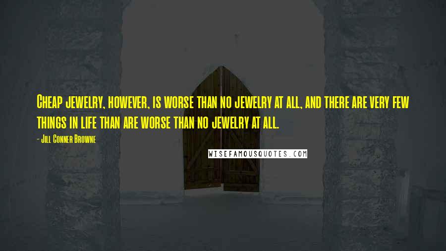 Jill Conner Browne Quotes: Cheap jewelry, however, is worse than no jewelry at all, and there are very few things in life than are worse than no jewelry at all.