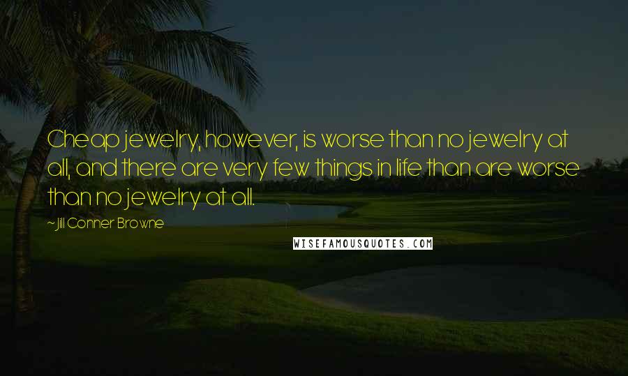 Jill Conner Browne Quotes: Cheap jewelry, however, is worse than no jewelry at all, and there are very few things in life than are worse than no jewelry at all.