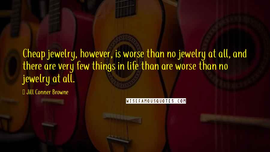 Jill Conner Browne Quotes: Cheap jewelry, however, is worse than no jewelry at all, and there are very few things in life than are worse than no jewelry at all.