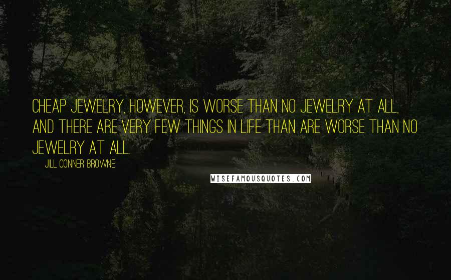 Jill Conner Browne Quotes: Cheap jewelry, however, is worse than no jewelry at all, and there are very few things in life than are worse than no jewelry at all.