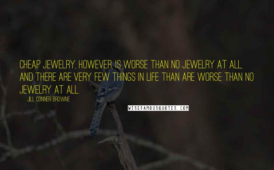Jill Conner Browne Quotes: Cheap jewelry, however, is worse than no jewelry at all, and there are very few things in life than are worse than no jewelry at all.