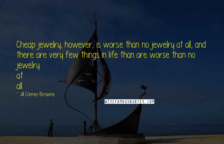 Jill Conner Browne Quotes: Cheap jewelry, however, is worse than no jewelry at all, and there are very few things in life than are worse than no jewelry at all.