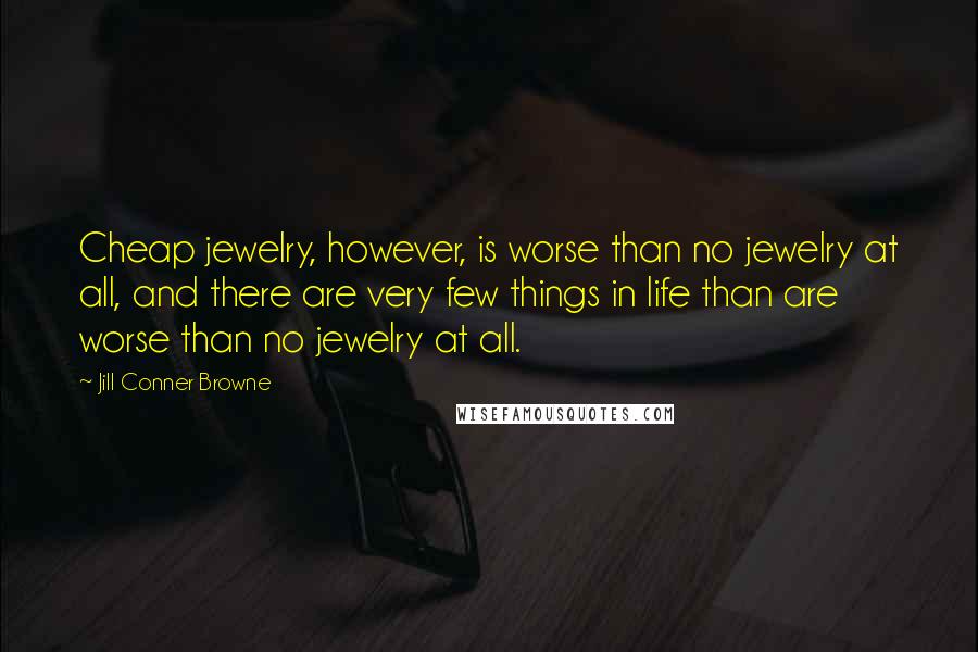 Jill Conner Browne Quotes: Cheap jewelry, however, is worse than no jewelry at all, and there are very few things in life than are worse than no jewelry at all.