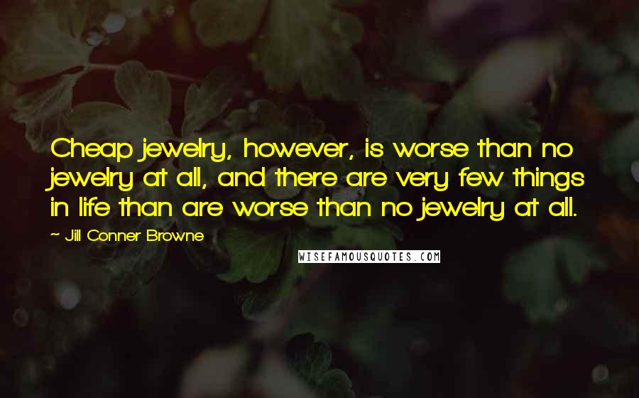 Jill Conner Browne Quotes: Cheap jewelry, however, is worse than no jewelry at all, and there are very few things in life than are worse than no jewelry at all.