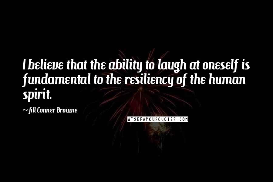 Jill Conner Browne Quotes: I believe that the ability to laugh at oneself is fundamental to the resiliency of the human spirit.