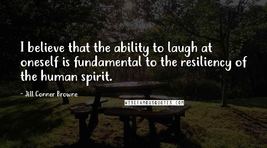 Jill Conner Browne Quotes: I believe that the ability to laugh at oneself is fundamental to the resiliency of the human spirit.