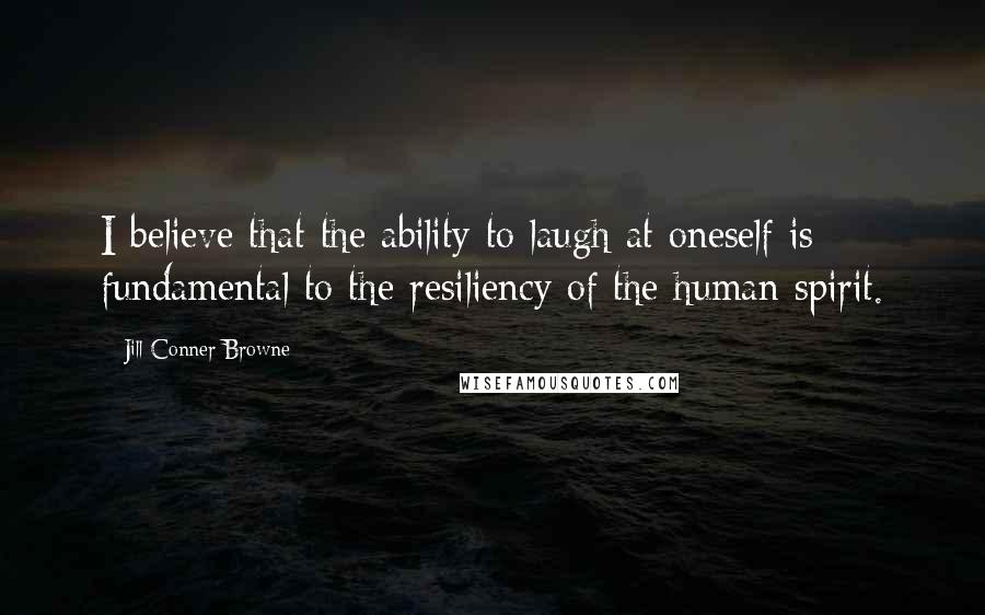 Jill Conner Browne Quotes: I believe that the ability to laugh at oneself is fundamental to the resiliency of the human spirit.