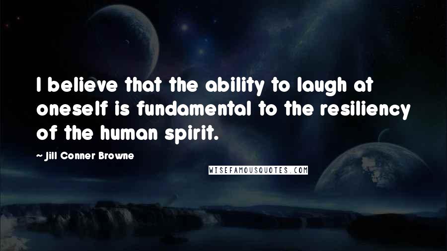 Jill Conner Browne Quotes: I believe that the ability to laugh at oneself is fundamental to the resiliency of the human spirit.