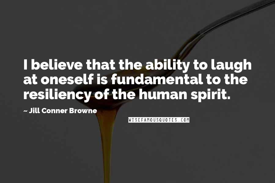 Jill Conner Browne Quotes: I believe that the ability to laugh at oneself is fundamental to the resiliency of the human spirit.