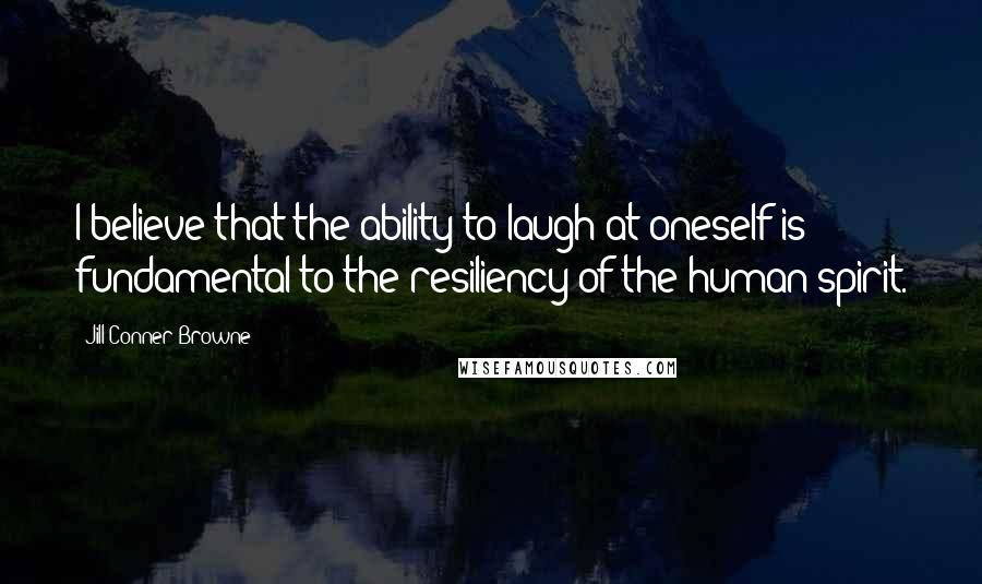 Jill Conner Browne Quotes: I believe that the ability to laugh at oneself is fundamental to the resiliency of the human spirit.