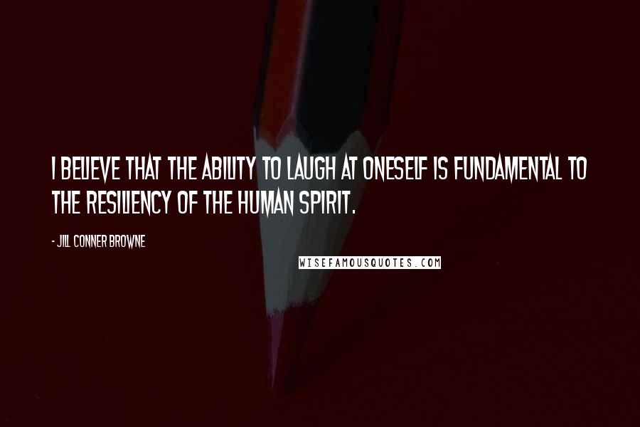 Jill Conner Browne Quotes: I believe that the ability to laugh at oneself is fundamental to the resiliency of the human spirit.