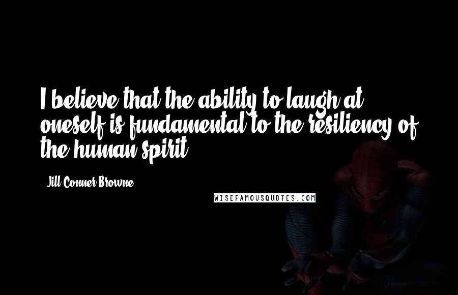 Jill Conner Browne Quotes: I believe that the ability to laugh at oneself is fundamental to the resiliency of the human spirit.