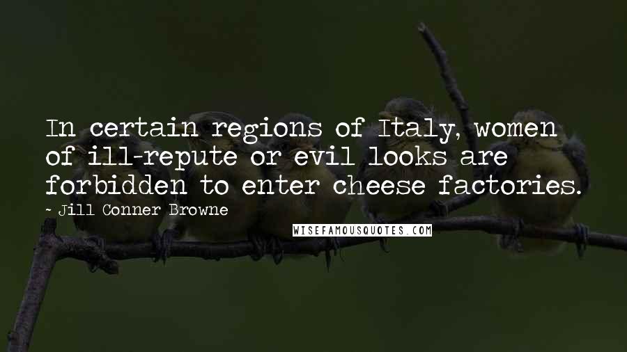 Jill Conner Browne Quotes: In certain regions of Italy, women of ill-repute or evil looks are forbidden to enter cheese factories.