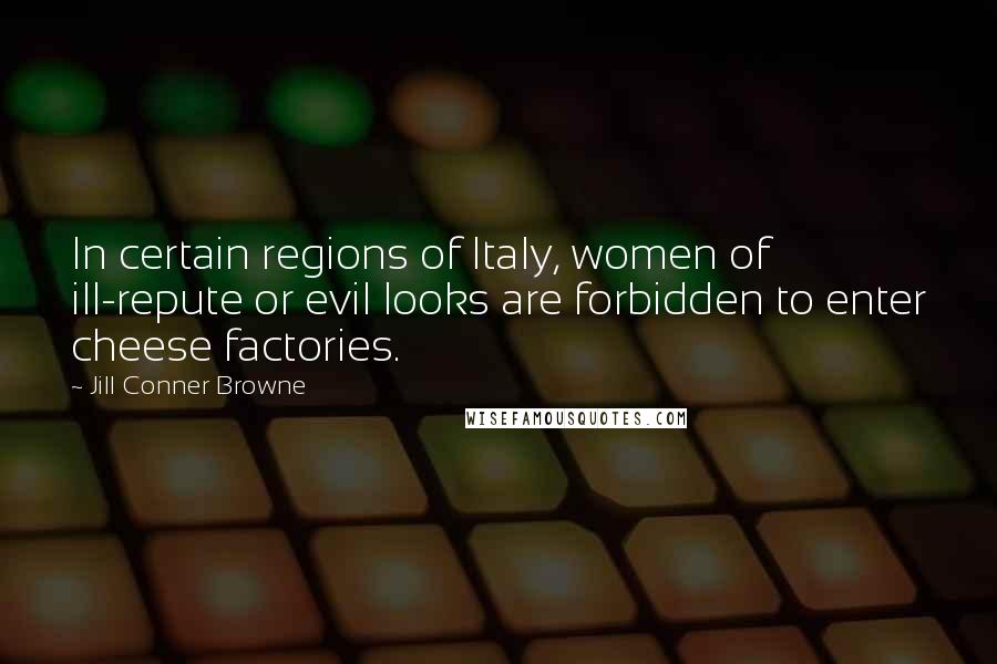 Jill Conner Browne Quotes: In certain regions of Italy, women of ill-repute or evil looks are forbidden to enter cheese factories.