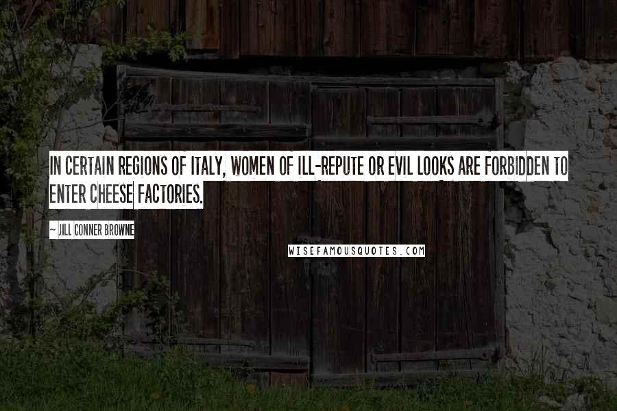 Jill Conner Browne Quotes: In certain regions of Italy, women of ill-repute or evil looks are forbidden to enter cheese factories.