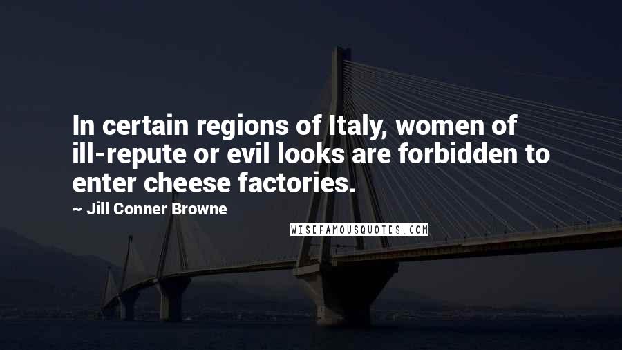 Jill Conner Browne Quotes: In certain regions of Italy, women of ill-repute or evil looks are forbidden to enter cheese factories.