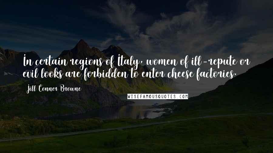 Jill Conner Browne Quotes: In certain regions of Italy, women of ill-repute or evil looks are forbidden to enter cheese factories.