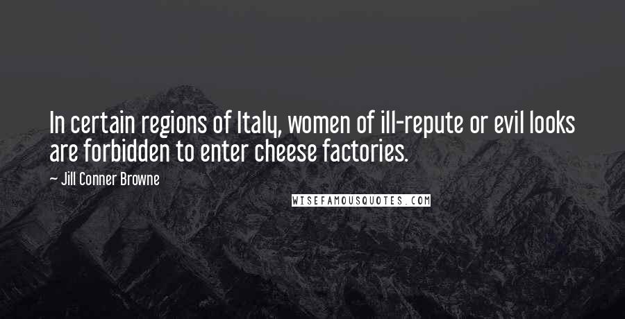 Jill Conner Browne Quotes: In certain regions of Italy, women of ill-repute or evil looks are forbidden to enter cheese factories.