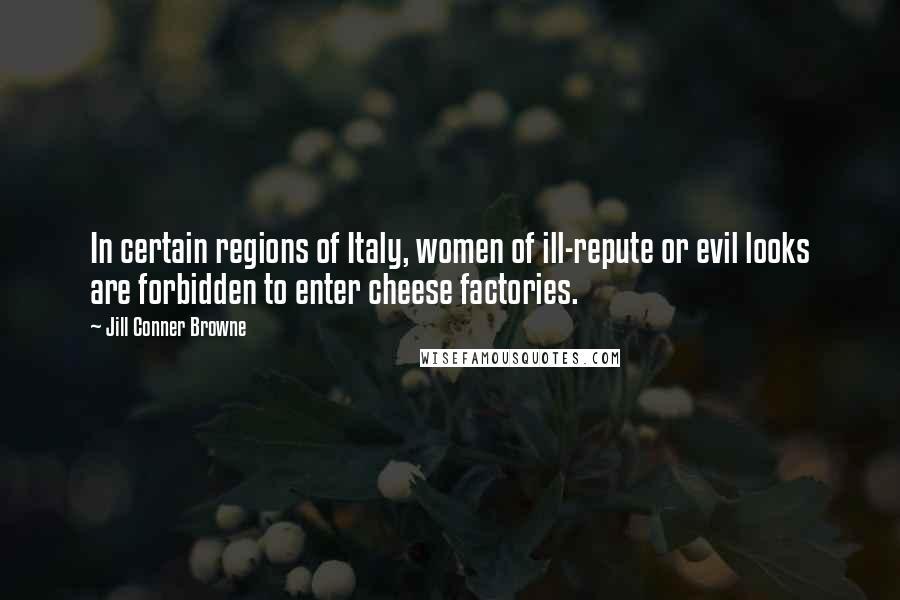 Jill Conner Browne Quotes: In certain regions of Italy, women of ill-repute or evil looks are forbidden to enter cheese factories.