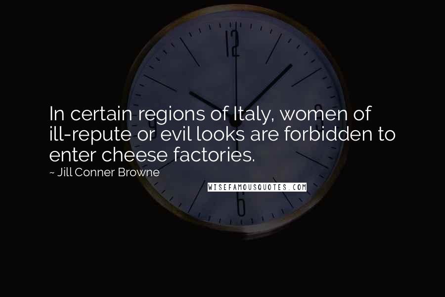 Jill Conner Browne Quotes: In certain regions of Italy, women of ill-repute or evil looks are forbidden to enter cheese factories.