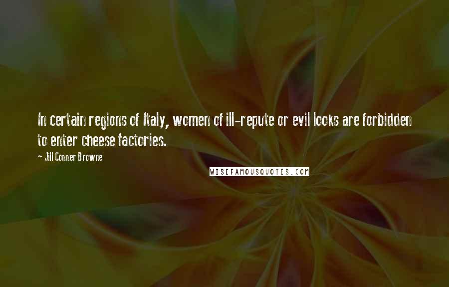 Jill Conner Browne Quotes: In certain regions of Italy, women of ill-repute or evil looks are forbidden to enter cheese factories.