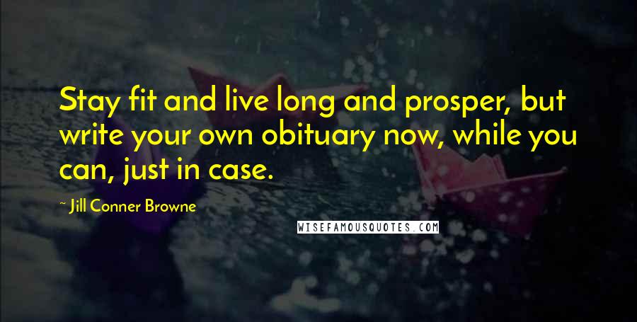 Jill Conner Browne Quotes: Stay fit and live long and prosper, but write your own obituary now, while you can, just in case.