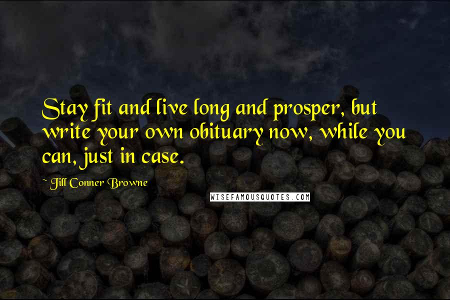 Jill Conner Browne Quotes: Stay fit and live long and prosper, but write your own obituary now, while you can, just in case.