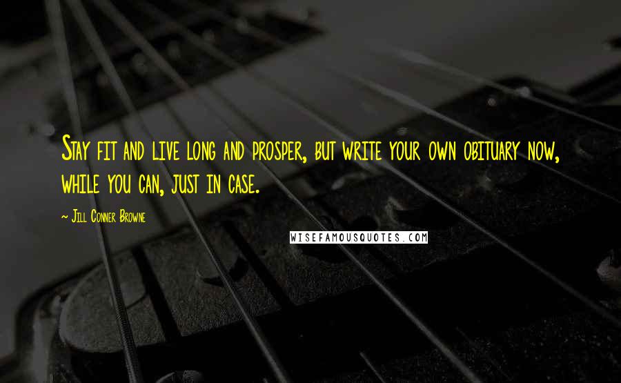 Jill Conner Browne Quotes: Stay fit and live long and prosper, but write your own obituary now, while you can, just in case.