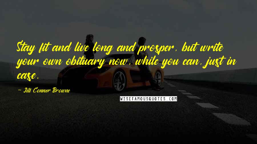 Jill Conner Browne Quotes: Stay fit and live long and prosper, but write your own obituary now, while you can, just in case.