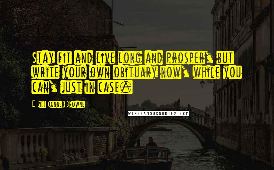 Jill Conner Browne Quotes: Stay fit and live long and prosper, but write your own obituary now, while you can, just in case.