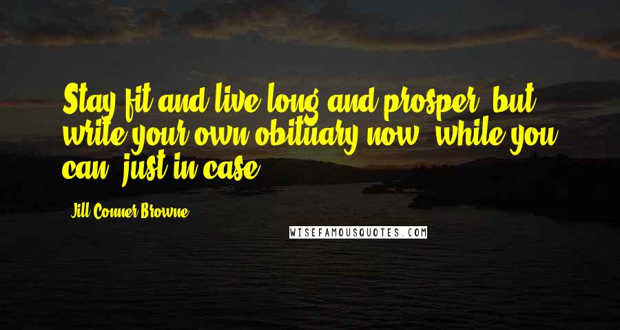 Jill Conner Browne Quotes: Stay fit and live long and prosper, but write your own obituary now, while you can, just in case.