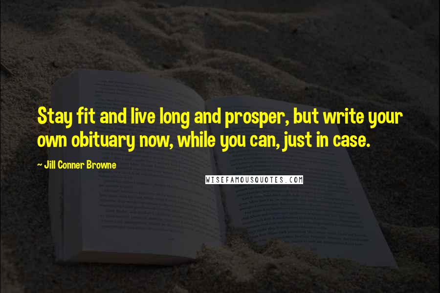 Jill Conner Browne Quotes: Stay fit and live long and prosper, but write your own obituary now, while you can, just in case.
