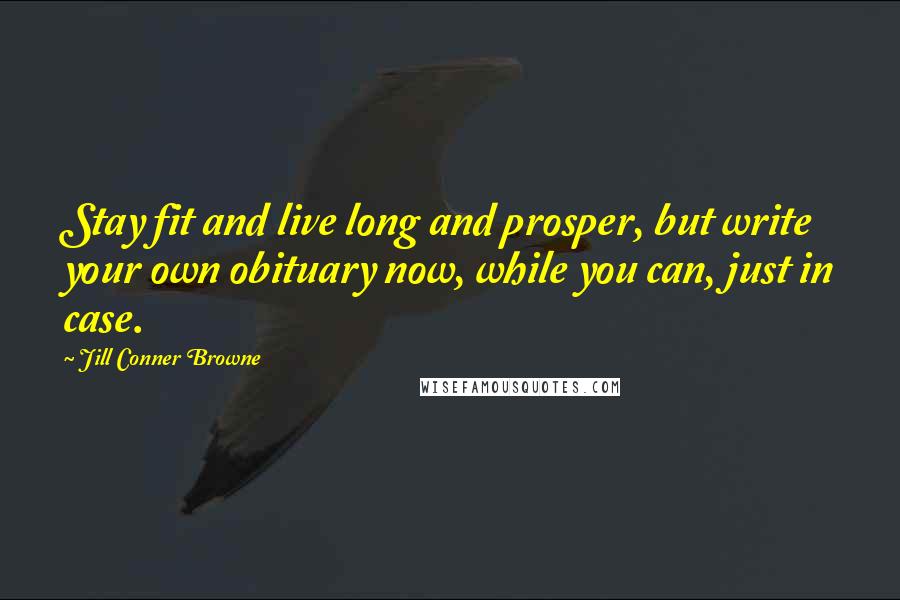 Jill Conner Browne Quotes: Stay fit and live long and prosper, but write your own obituary now, while you can, just in case.