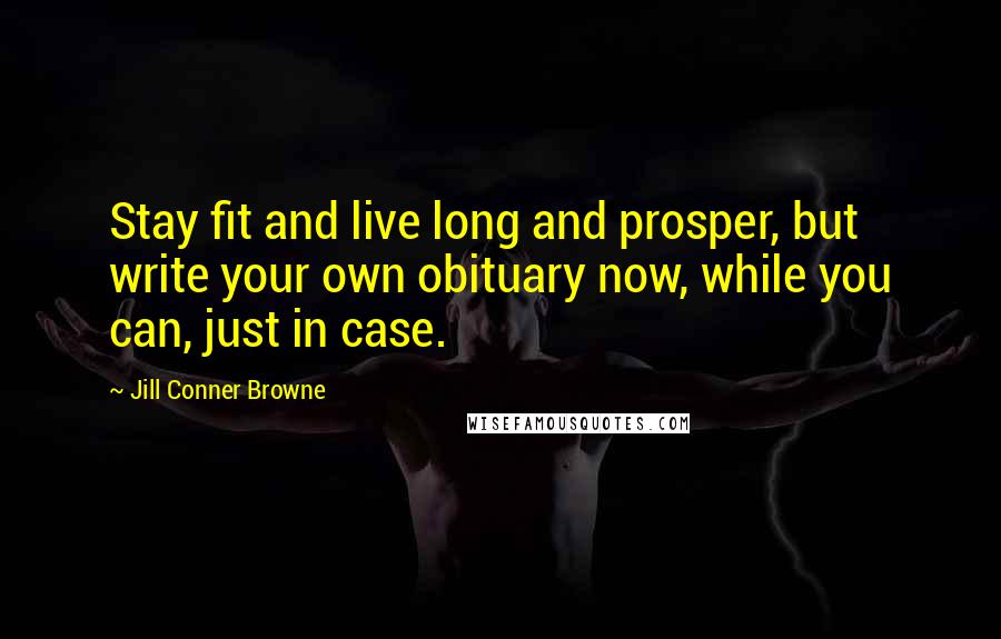 Jill Conner Browne Quotes: Stay fit and live long and prosper, but write your own obituary now, while you can, just in case.