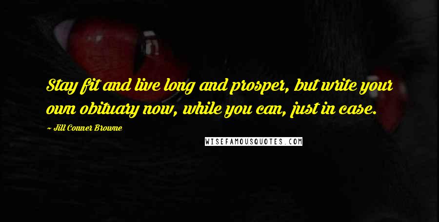 Jill Conner Browne Quotes: Stay fit and live long and prosper, but write your own obituary now, while you can, just in case.