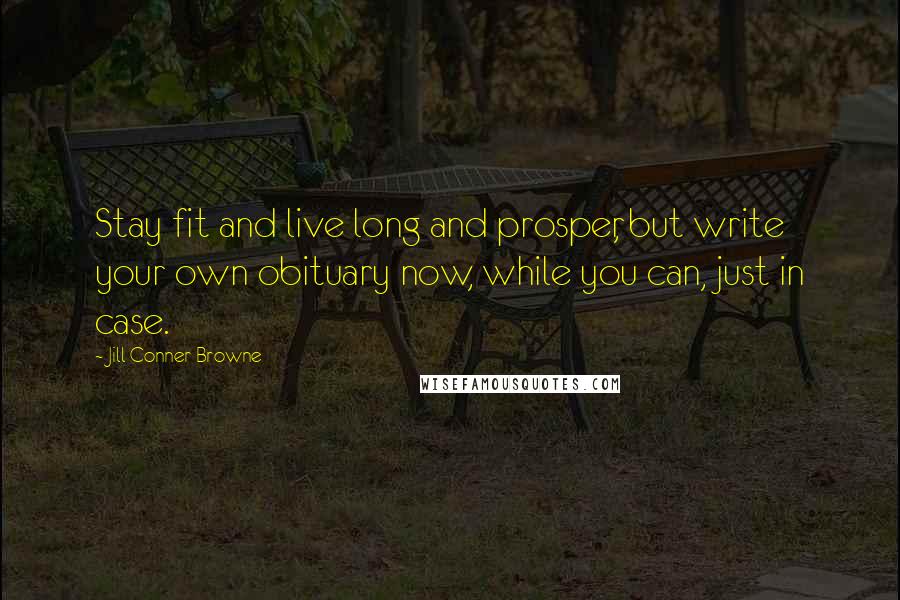 Jill Conner Browne Quotes: Stay fit and live long and prosper, but write your own obituary now, while you can, just in case.