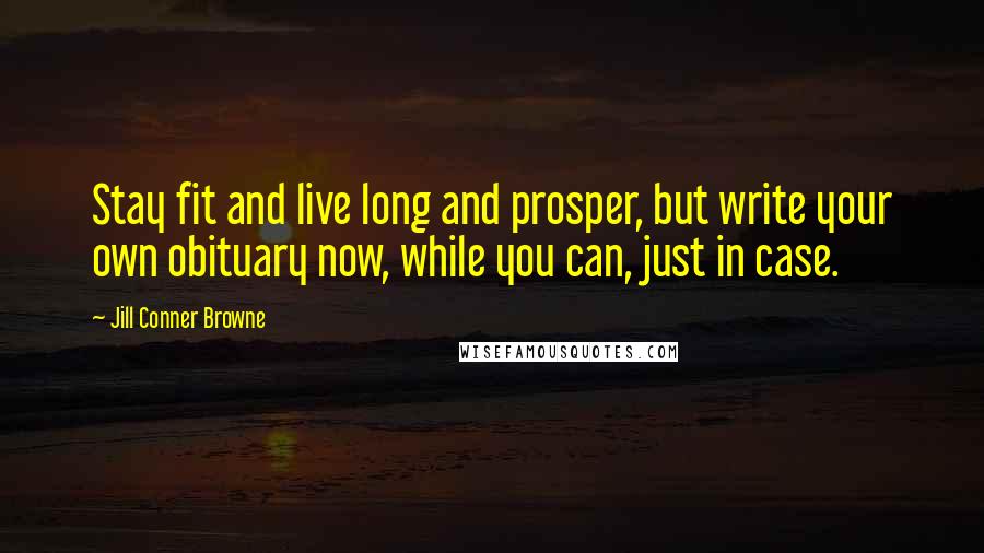 Jill Conner Browne Quotes: Stay fit and live long and prosper, but write your own obituary now, while you can, just in case.