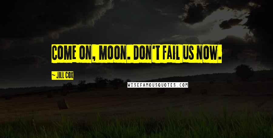 Jill Cox Quotes: Come on, moon. Don't fail us now.