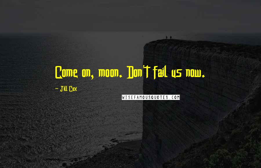 Jill Cox Quotes: Come on, moon. Don't fail us now.