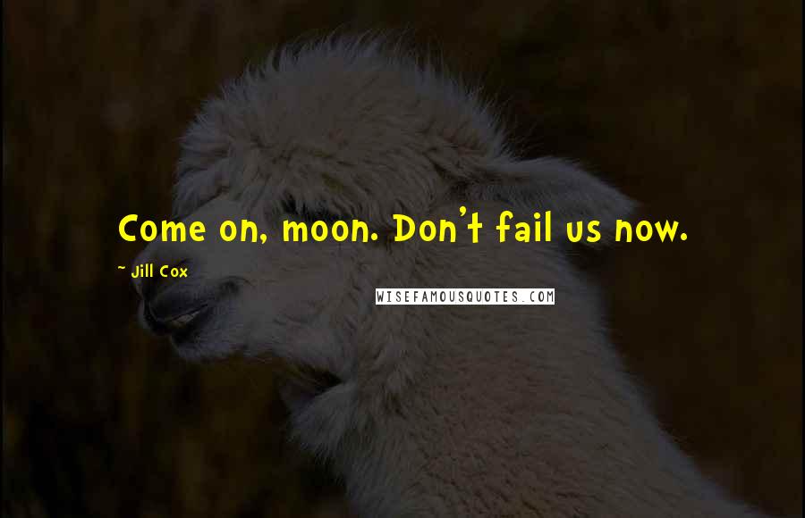 Jill Cox Quotes: Come on, moon. Don't fail us now.