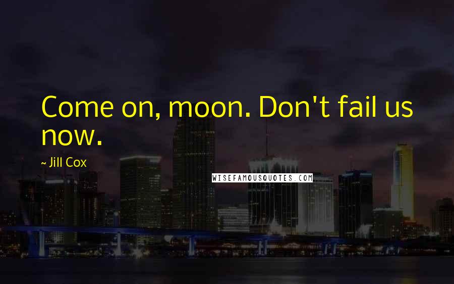 Jill Cox Quotes: Come on, moon. Don't fail us now.