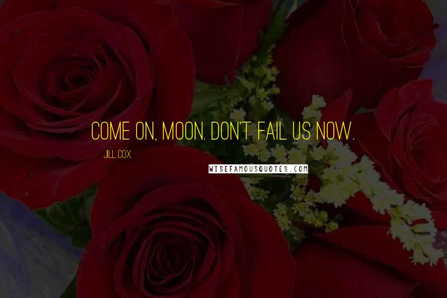 Jill Cox Quotes: Come on, moon. Don't fail us now.