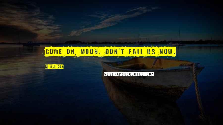 Jill Cox Quotes: Come on, moon. Don't fail us now.