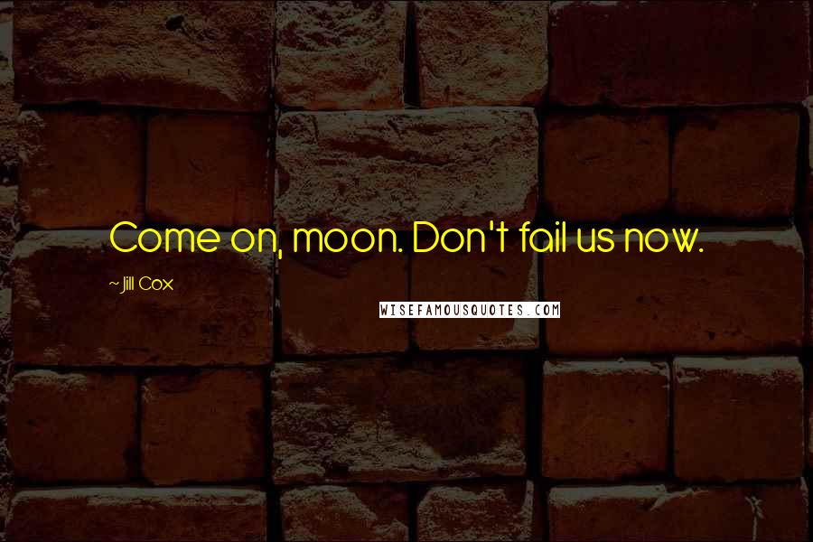 Jill Cox Quotes: Come on, moon. Don't fail us now.