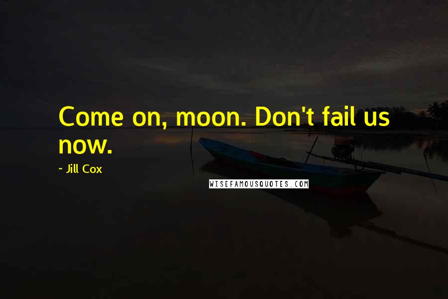 Jill Cox Quotes: Come on, moon. Don't fail us now.