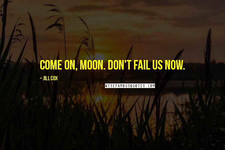 Jill Cox Quotes: Come on, moon. Don't fail us now.