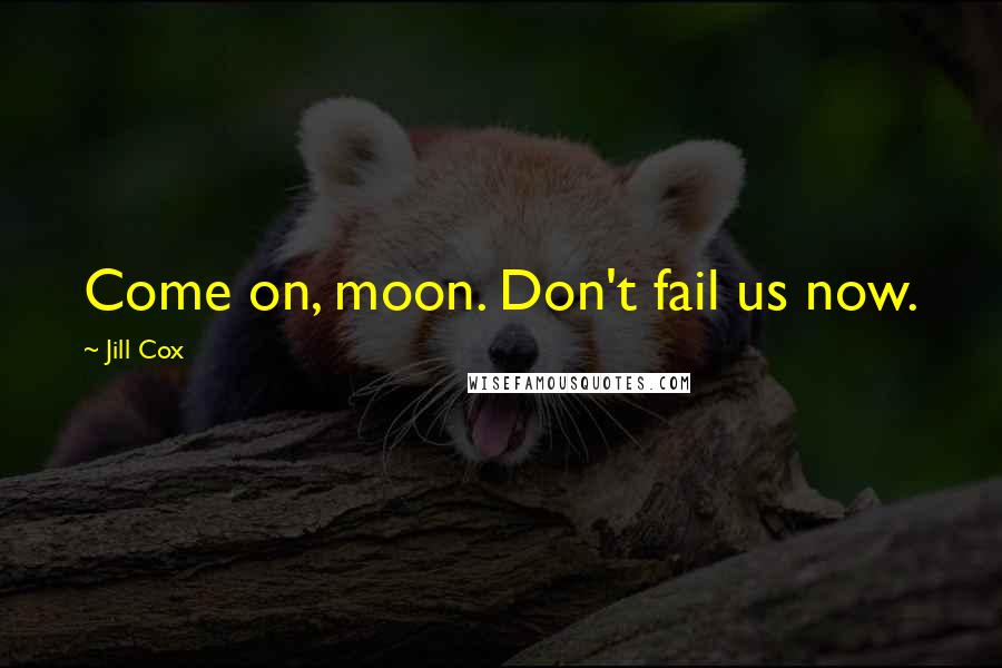 Jill Cox Quotes: Come on, moon. Don't fail us now.