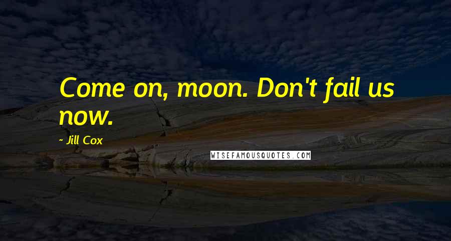 Jill Cox Quotes: Come on, moon. Don't fail us now.